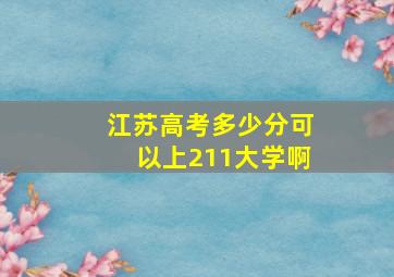 江苏高考多少分可以上211大学啊