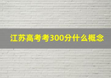 江苏高考考300分什么概念