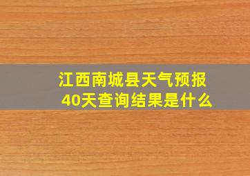 江西南城县天气预报40天查询结果是什么