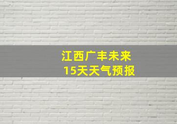 江西广丰未来15天天气预报