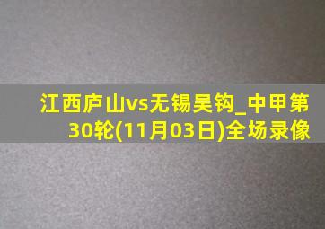 江西庐山vs无锡吴钩_中甲第30轮(11月03日)全场录像