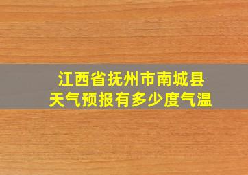 江西省抚州市南城县天气预报有多少度气温