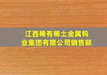 江西稀有稀土金属钨业集团有限公司销售额