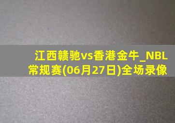 江西赣驰vs香港金牛_NBL常规赛(06月27日)全场录像