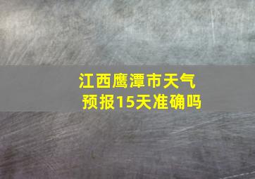 江西鹰潭市天气预报15天准确吗