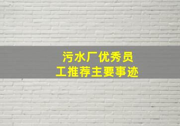 污水厂优秀员工推荐主要事迹