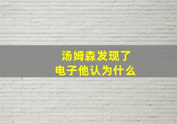 汤姆森发现了电子他认为什么