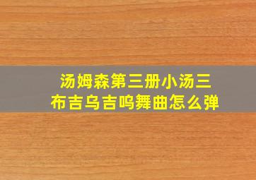 汤姆森第三册小汤三布吉乌吉呜舞曲怎么弹