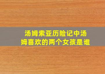 汤姆索亚历险记中汤姆喜欢的两个女孩是谁