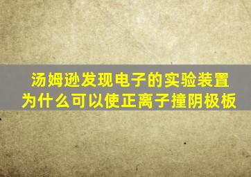 汤姆逊发现电子的实验装置为什么可以使正离子撞阴极板