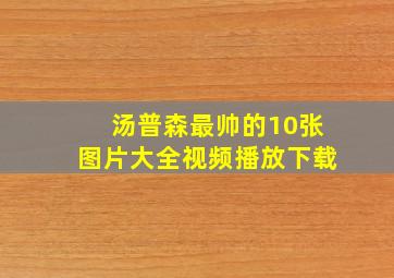 汤普森最帅的10张图片大全视频播放下载