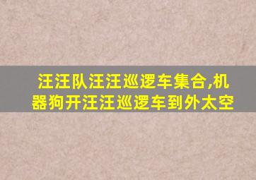 汪汪队汪汪巡逻车集合,机器狗开汪汪巡逻车到外太空