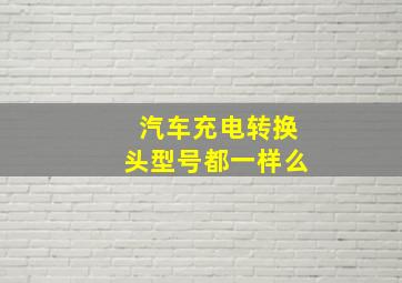 汽车充电转换头型号都一样么