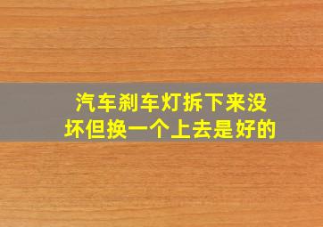 汽车刹车灯拆下来没坏但换一个上去是好的