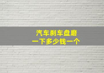 汽车刹车盘磨一下多少钱一个