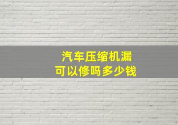 汽车压缩机漏可以修吗多少钱