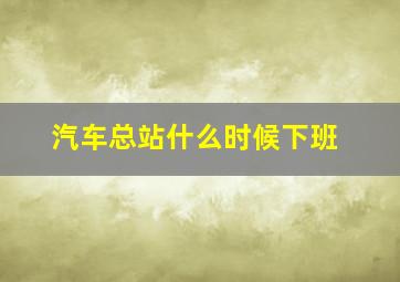 汽车总站什么时候下班