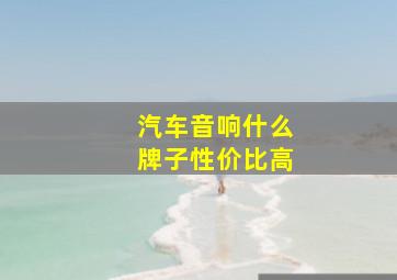 汽车音响什么牌子性价比高