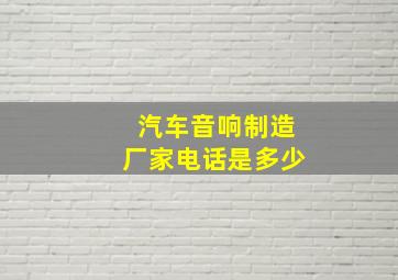 汽车音响制造厂家电话是多少