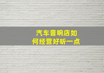 汽车音响店如何经营好听一点