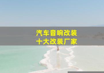 汽车音响改装十大改装厂家