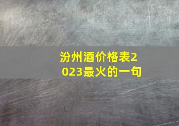 汾州酒价格表2023最火的一句