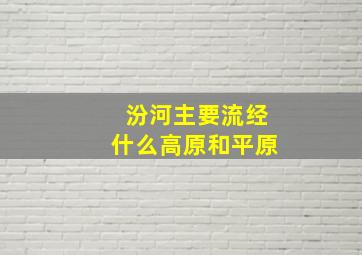 汾河主要流经什么高原和平原