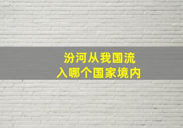 汾河从我国流入哪个国家境内