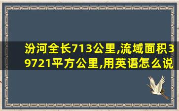 汾河全长713公里,流域面积39721平方公里,用英语怎么说