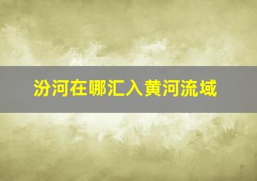 汾河在哪汇入黄河流域