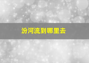 汾河流到哪里去