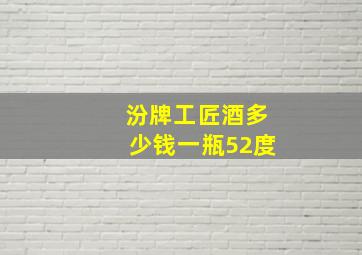 汾牌工匠酒多少钱一瓶52度