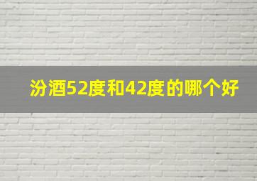 汾酒52度和42度的哪个好