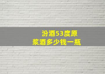 汾酒53度原浆酒多少钱一瓶