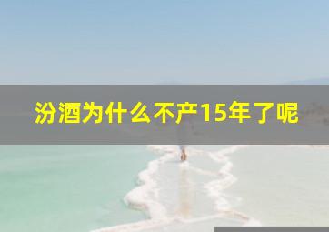 汾酒为什么不产15年了呢