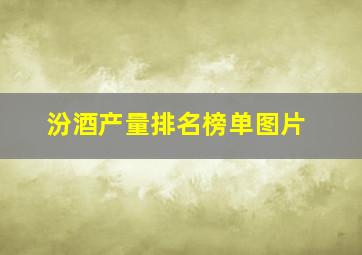 汾酒产量排名榜单图片