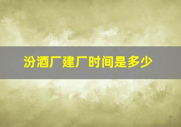 汾酒厂建厂时间是多少