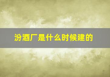 汾酒厂是什么时候建的