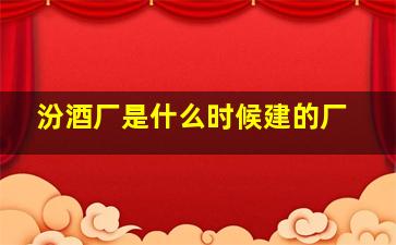 汾酒厂是什么时候建的厂