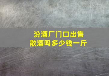 汾酒厂门口出售散酒吗多少钱一斤