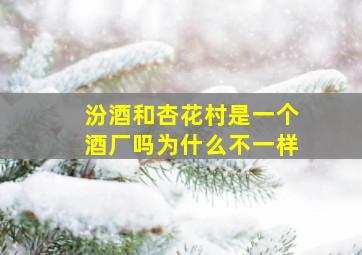 汾酒和杏花村是一个酒厂吗为什么不一样