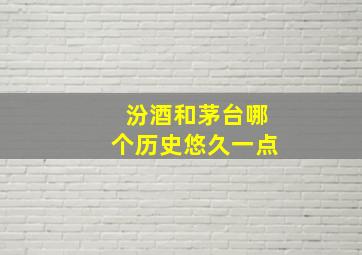 汾酒和茅台哪个历史悠久一点