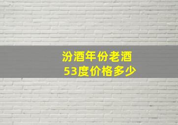 汾酒年份老酒53度价格多少