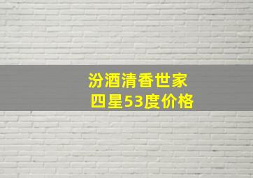 汾酒清香世家四星53度价格