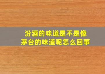 汾酒的味道是不是像茅台的味道呢怎么回事