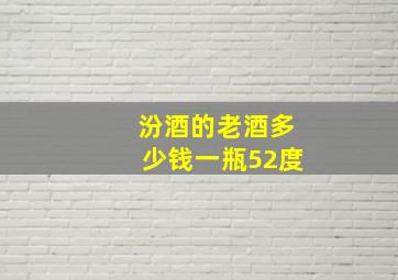 汾酒的老酒多少钱一瓶52度