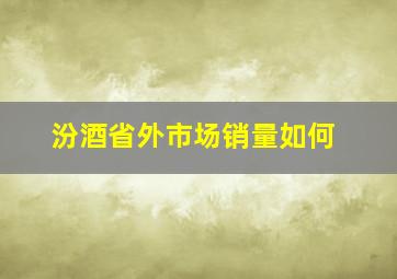 汾酒省外市场销量如何