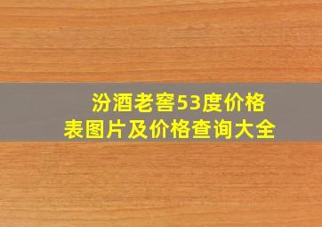 汾酒老窖53度价格表图片及价格查询大全