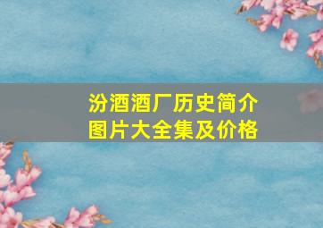 汾酒酒厂历史简介图片大全集及价格