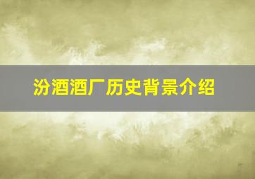 汾酒酒厂历史背景介绍